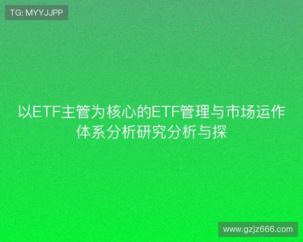 以ETF主管为核心的ETF管理与市场运作体系分析研究分析与探